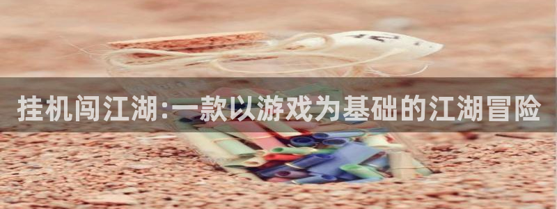长运娱乐官网苹果最新下载：挂机闯江湖:一款以游戏为基础的江湖