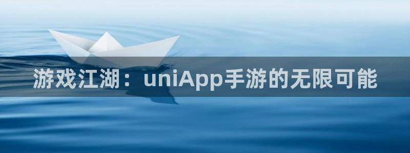 长运娱乐官网论坛算法：游戏江湖：uniApp手游的无限可能