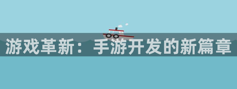 pc长运娱乐官网下载：游戏革新：手游开发的新篇章