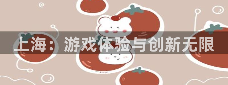 长运娱乐官网开奖查询：上海：游戏体验与创新无限