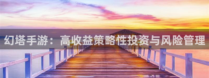 长运娱乐官网预测神测网：幻塔手游：高收益策略性投资与风险管理