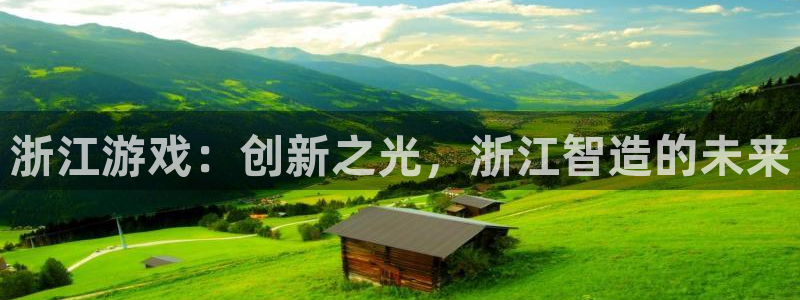 pc28开奖网站大神：浙江游戏：创新之光，浙江智造的未来