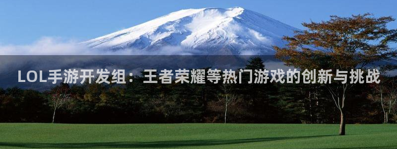 长运娱乐官网高手论坛最简单方法：LOL手游开发组：王者荣耀等