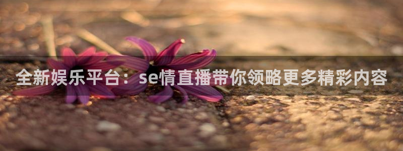 88看球:足球直播_nba线上看_免费体育直播：全新娱乐平台：se情直播带你领略更多精彩内容